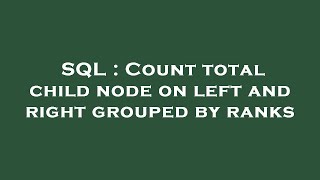 SQL : Count total child node on left and right grouped by ranks