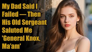 My Dad Said I Failed — Then His Old Sergeant Saluted Me 'General Knox, Ma’am'