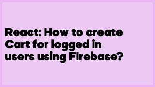 React: How to create Cart for logged in users using FIrebase  (1 answer)