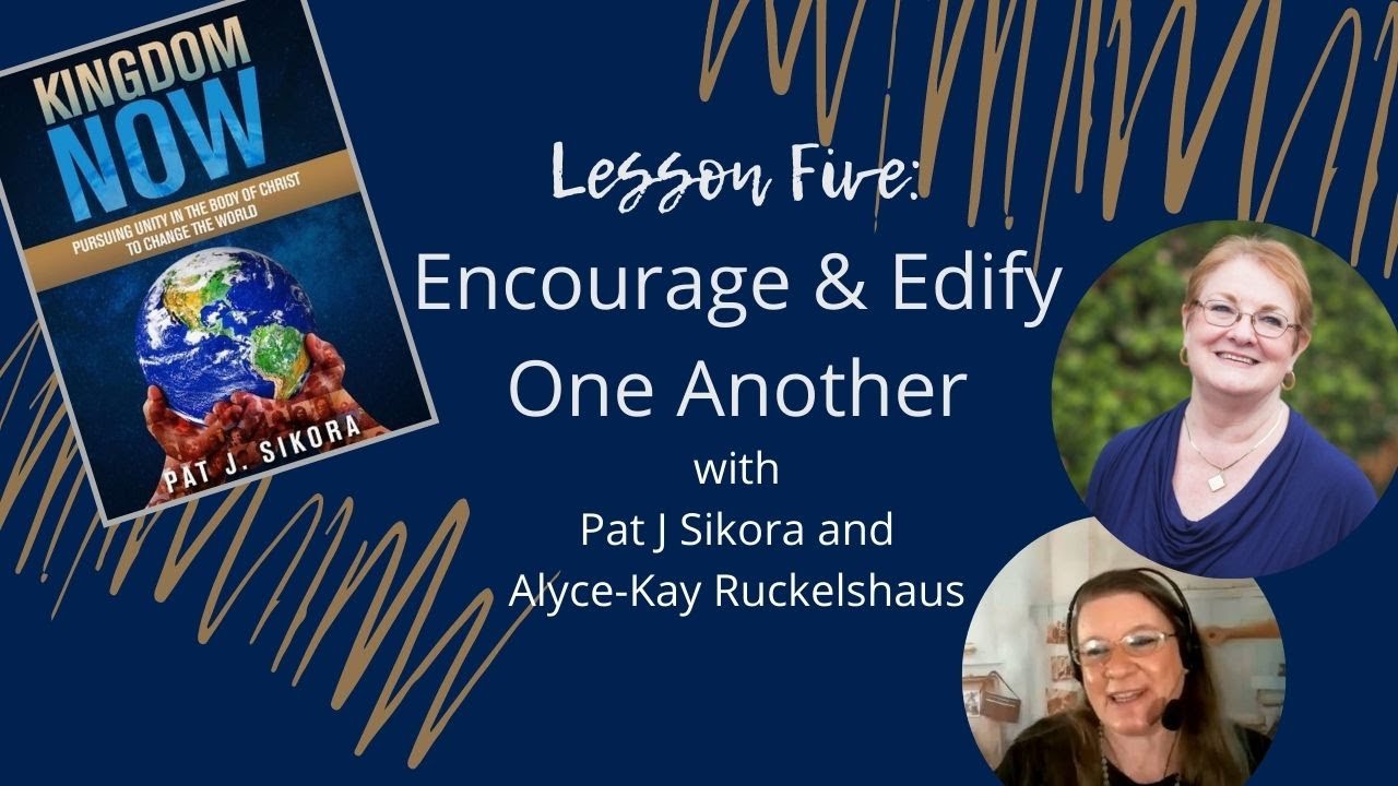 Kingdom Now:  Lesson Five - Encourage & Edify One Another (with author Pat Sikora)