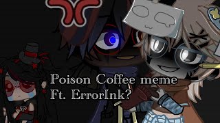 When i try to make my ErrorInk Au happen- (poison coffee meme)// read desc if you want to understand