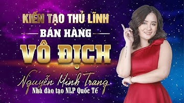 [HỌC NLP] KIẾN TẠO THỦ LĨNH BÁN HÀNG VÔ ĐỊCH | NGUYỄN MINH TRANG NLP