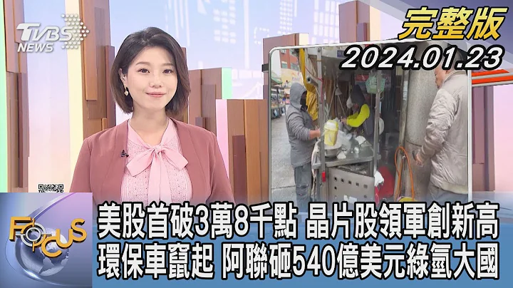 【1300完整版】美股首破3万8千点 晶片股领军创新高 环保车窜起 阿联砸540亿美元绿氢大国｜谭伊伦｜FOCUS世界新闻20240123 @tvbsfocus - 天天要闻