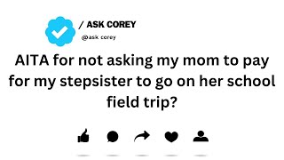 AITA for not asking my mom to pay for my stepsister to go on her school field trip?