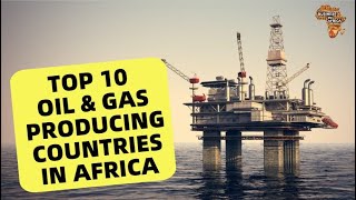 TOP 10 OIL & GAS PRODUCING COUNTRIES IN AFRICA , BUSINESS IN AFRICA