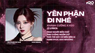 Yên Phận Đi Nhé Remix - Khánh Cường x H2O - Trao Người 4 Chữ Anh Chẳng Muốn Giữ Remix