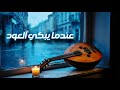 عندما يبكي العود.. تقاسيم حزينة جداً (مقام الصبا) اتحداك ان لا تتأثر