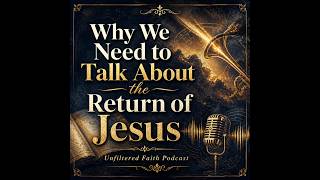 Why We Need to Talk About the Return of Jesus | Unfiltered Faith Podcast