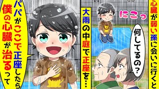 心臓の弱い孫に会いに行ったら大雨の中笑顔で庭で正座をしていた。何をしているのと聞くとパパがここで正座をしたら心臓が治ると言っていたと嬉しそうで