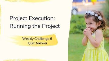 Project Execution Running the Project Weekly Challenge 6 Quiz Answer
