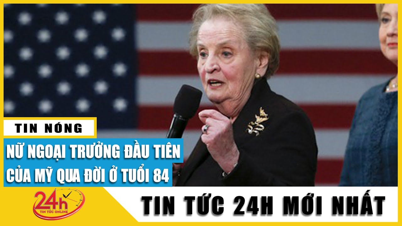 Nữ Ngoại trưởng đầu tiên của Mỹ Madeleine Albright qua đời ở tuổi 84 do bệnh ung thư | Tv24h