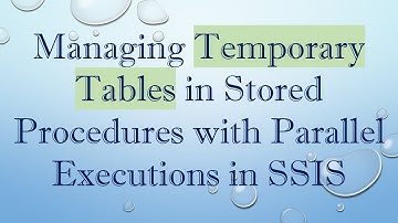 Managing Temporary Tables in Stored Procedures with Parallel Executions in SSIS