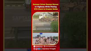 Dumper Driver Dumps Stones on Highway While Fleeing RTO Check in Greater Noida