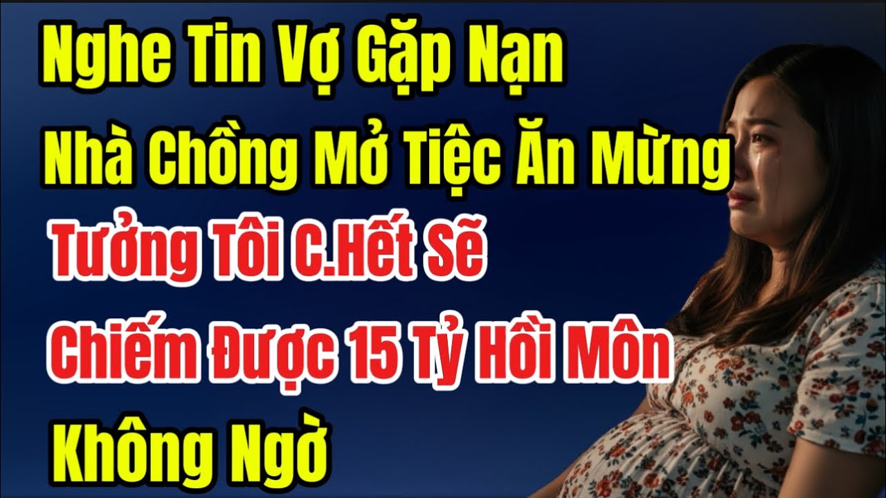 Nghe Tin Vợ Bị Nạn, Nhà Chồng Mở Tiệc Ăn Mừng Tưởng Tôi C.Hết Sẽ Chiếm Được 15 Tỷ Hồi Môn, Không Ngờ