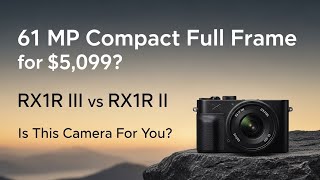 61 Mp Compact Full Frame For 5,099?  Rx1R Iii Vs Rx1R Ii. Is This Camera For You?