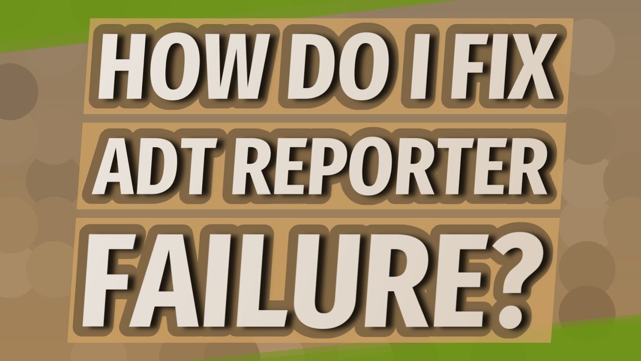 How Do I Fix Adt Reporter Failure?