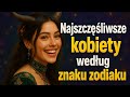 Najszczęśliwsze kobiety według znaku zodiaku.