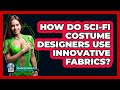 How Do Sci-fi Costume Designers Use Innovative Fabrics? - The SciFi Reel