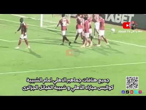 جميع هتافات جماهير الاهلي امام الشبيبة كواليس مباراه الأهلي و شبيبة القبائل الجزائرى