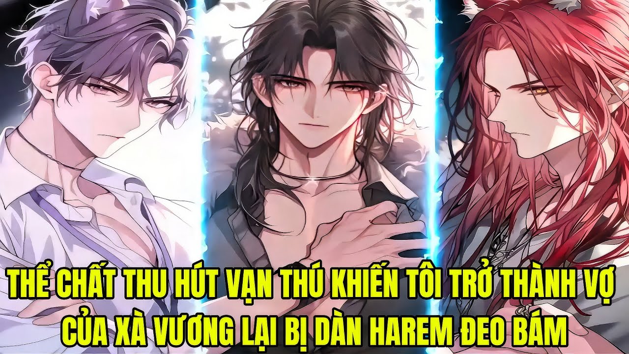 FULL 1 + 31 || THỂ CHẤT THU HÚT VẠN THÚ KHIẾN TÔI TRỞ THÀNH VỢ CỦA XÀ VƯƠNG LẠI BỊ DÀN HAREM ĐEO BÁM