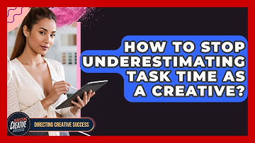 How To Stop Underestimating Task Time As A Creative? - Directing Creative Success