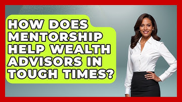 How Does Mentorship Help Wealth Advisors In Tough Times? - Wealth Advisor Success Hub