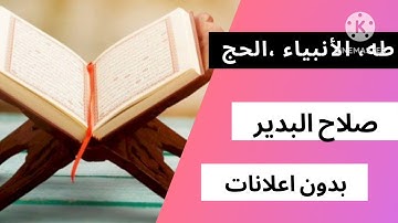 تلاوة عذبة لسورة طه، الانبياء و الحج بصوت الشيخ صلاح البدير