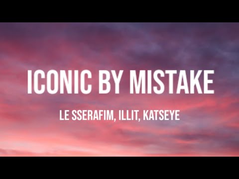 Iconic By Mistake - LE SSERAFIM, ILLIT, KATSEYE (LYRICS)