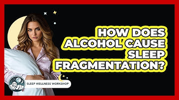 How Does Alcohol Cause Sleep Fragmentation? - Sleep Wellness Workshop