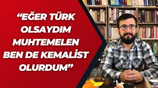 Eğer Türk Olsaydım, Muhtemelen Ben De Kemalist Olurdum