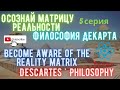 Осознай матрицу реальности 5 серия. Философия Декарта.