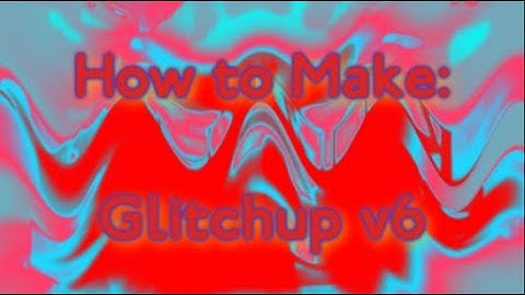 (Request) How to make Glitchup v6 (Final Version)