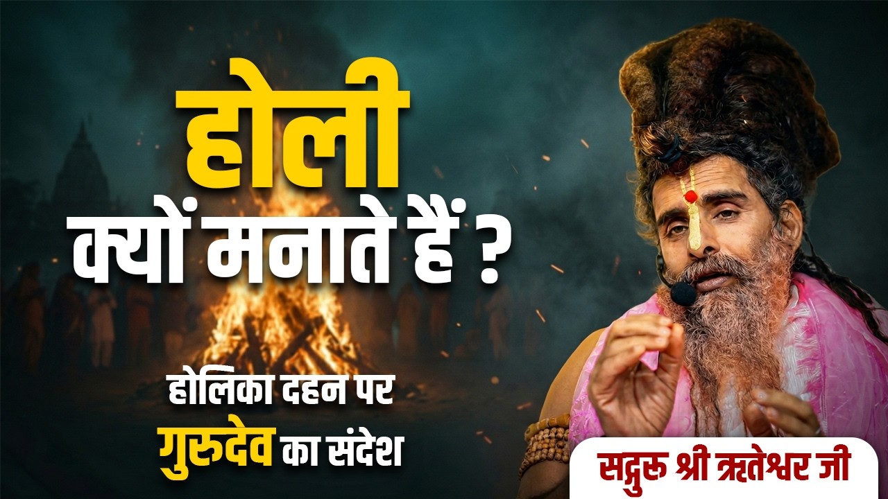 होली क्यों मनाते हैं? होलिका दहन और भक्ति का वास्तविक संदेश। सद्गुरु श्री ऋतेश्वर जी