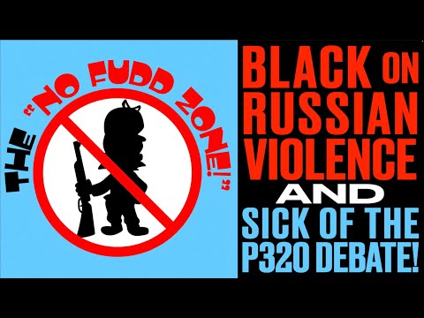 No Fudd Zone - Black on Russian Violence & Sick of P320 Debates!
