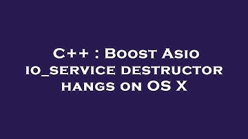 C++ : Boost Asio io_service destructor hangs on OS X