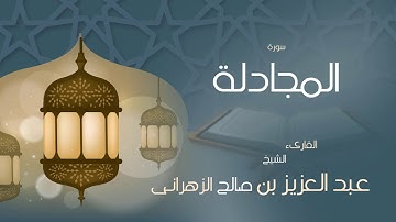 القران الكريم بصوت القارئ الشيخ عبد العزيز بن صالح الزهرانى   سورة  المجادلة