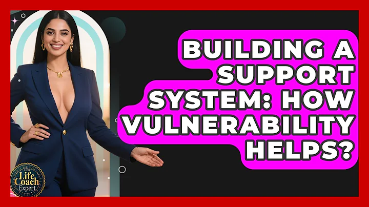 Building A Support System: How Vulnerability Helps? - The Life Coach Expert