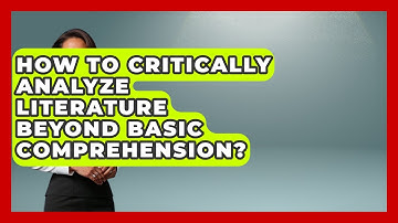 How To Critically Analyze Literature Beyond Basic Comprehension? - Lifelong Learners Guide