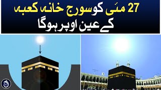 On May 27, the Sun will be directly above the Kaaba - Aaj News