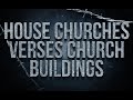 House Churches Verses Church Buildings | Which Is Best?