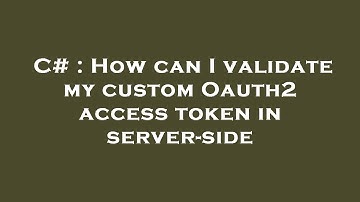 C# : How can I validate my custom Oauth2 access token in server-side