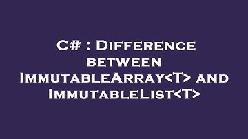 C# : Difference between ImmutableArray T  and ImmutableList T