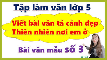 LỚP 5| Viết bài văn tả cảnh đẹp thiên nhiên nơi em ở Mẫu 3| Cô Hảo| HAY NHẤT