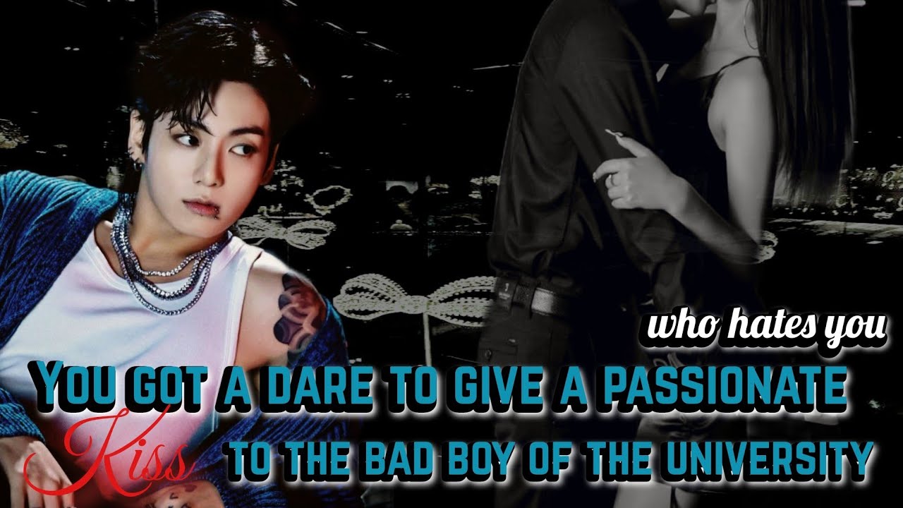 You got a dare to give a passionate kiss to the bad boy of the