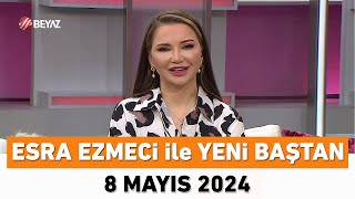 Esra Ezmeci ile Yeni Baştan 8 Mayıs 2024