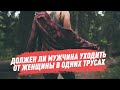 Должен ли мужчина уходить от женщины в одних трусах?