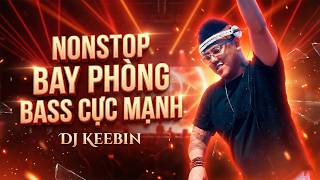 NONSTOP BAY PHÒNG BASS CỰC MẠNH - DJ KEEBIN || NHẠC REMIX SẬP SÌNH BAY QUÊN LỐI VỀ