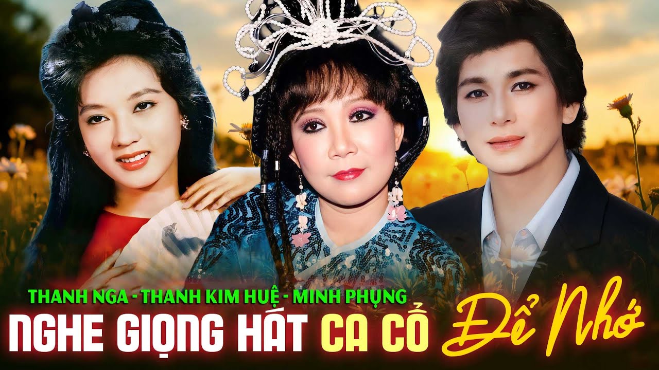 Thanh Kim Huệ, Minh Phụng, Thanh Nga - Nghe Giọng Hát Ca Cổ Để Nhớ Một Thời Vàng Son