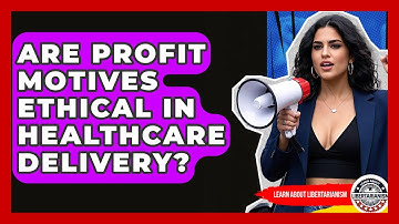 Are Profit Motives Ethical In Healthcare Delivery? - Learn About Libertarianism