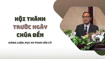 HỘI THÁNH TRƯỚC NGÀY CHÚA ĐẾN - Mục sư Phan Văn Cử